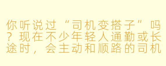 你听说过“司机变搭子”吗？现在不少年轻人通勤或长途时，会主动和顺路的司机聊成生活搭子，甚至固定拼车、一起吃饭。你觉得这种关系靠谱吗？
