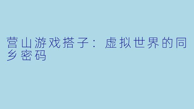 营山游戏搭子:虚拟世界的同乡密码