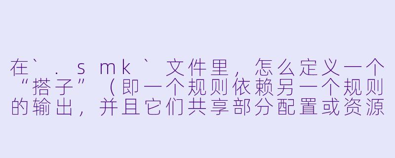 在`.smk`文件里，怎么定义一个“搭子”（即一个规则依赖另一个规则的输出，并且它们共享部分配置或资源）？-smk搭子