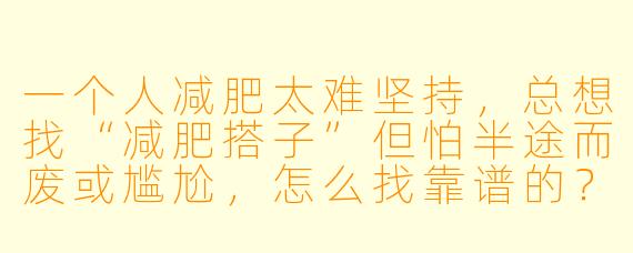 一个人减肥太难坚持,总想找“减肥搭子”但怕半途而废或尴尬,怎么找靠谱的?