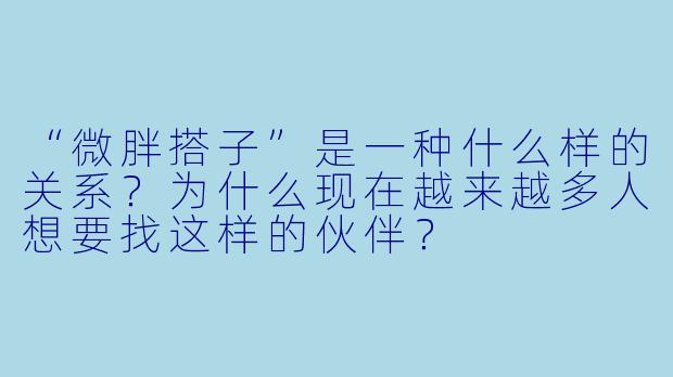 “微胖搭子”是一种什么样的关系?为什么现在越来越多人想要找这样的伙伴?