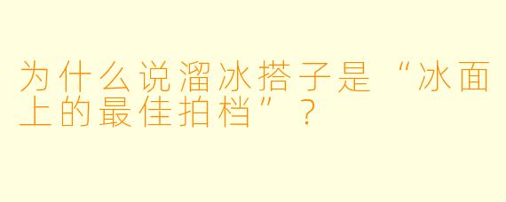 为什么说溜冰搭子是“冰面上的最佳拍档”？
