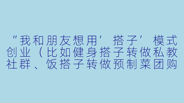 “我和朋友想用‘搭子’模式创业（比如健身搭子转做私教社群、饭搭子转做预制菜团购），但担心分工模糊、利益冲突，怎么避免‘搭着搭着就散了’？”-搭子创业