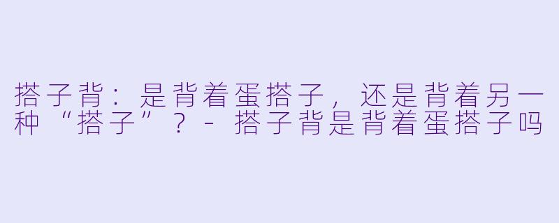 搭子背：是背着蛋搭子，还是背着另一种“搭子”？-搭子背是背着蛋搭子吗