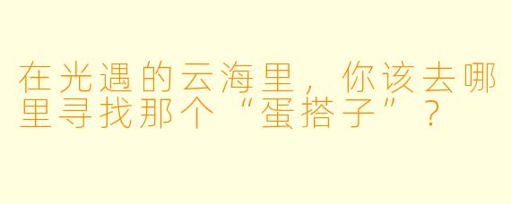 在光遇的云海里，你该去哪里寻找那个“蛋搭子”？