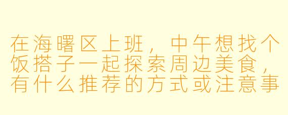 在海曙区上班，中午想找个饭搭子一起探索周边美食，有什么推荐的方式或注意事项吗？