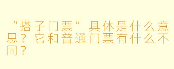 “搭子门票”具体是什么意思？它和普通门票有什么不同？
