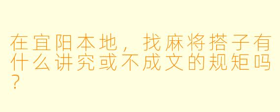 在宜阳本地,找麻将搭子有什么讲究或不成文的规矩吗?