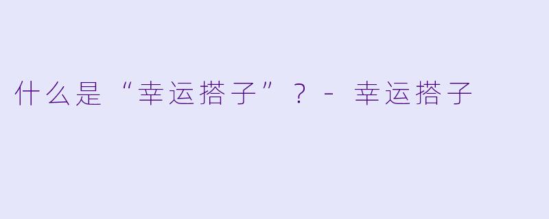 什么是“幸运搭子”？-幸运搭子