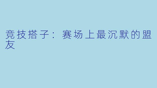 竞技搭子：赛场上最沉默的盟友