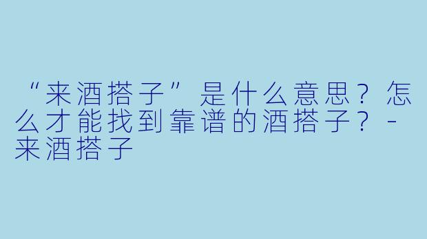 “来酒搭子”是什么意思？怎么才能找到靠谱的酒搭子？