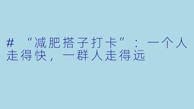 #“减肥搭子打卡”:一个人走得快,一群人走得远