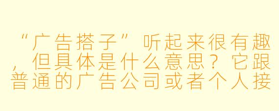 “广告搭子”听起来很有趣,但具体是什么意思?它跟普通的广告公司或者个人接单有什么本质区别吗?