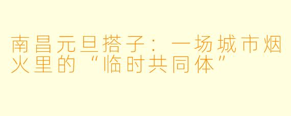 南昌元旦搭子：一场城市烟火里的“临时共同体”