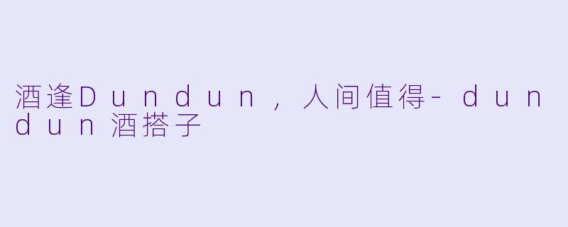 酒逢Dundun，人间值得-dundun酒搭子