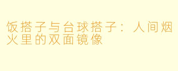 饭搭子与台球搭子：人间烟火里的双面镜像