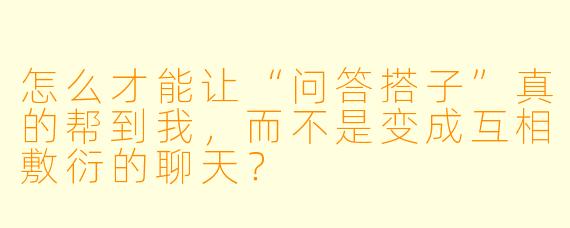 怎么才能让“问答搭子”真的帮到我，而不是变成互相敷衍的聊天？