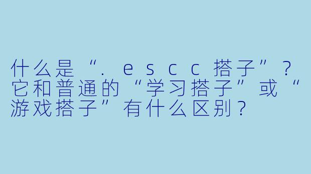 什么是“.escc搭子”？它和普通的“学习搭子”或“游戏搭子”有什么区别？