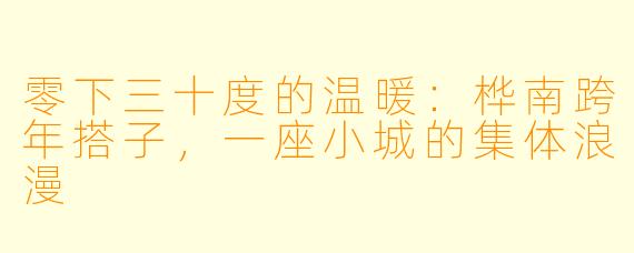 零下三十度的温暖：桦南跨年搭子，一座小城的集体浪漫