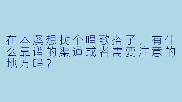 在本溪想找个唱歌搭子，有什么靠谱的渠道或者需要注意的地方吗？