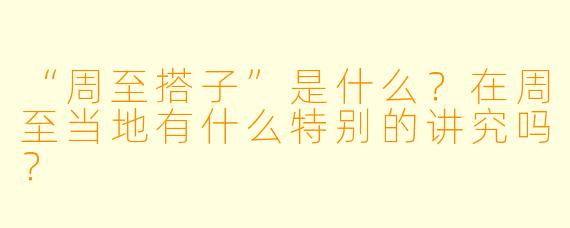 “周至搭子”是什么?在周至当地有什么特别的讲究吗?