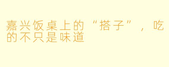 嘉兴饭桌上的“搭子”,吃的不只是味道