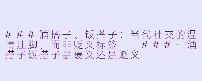 ###酒搭子、饭搭子：当代社交的温情注脚，而非贬义标签

###-酒搭子饭搭子是褒义还是贬义
