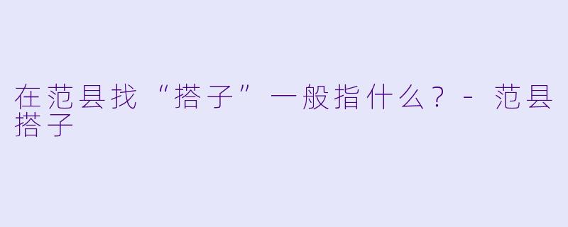 在范县找“搭子”一般指什么？-范县搭子