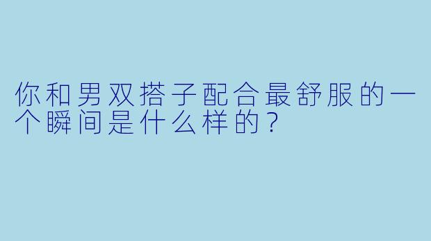 你和男双搭子配合最舒服的一个瞬间是什么样的？