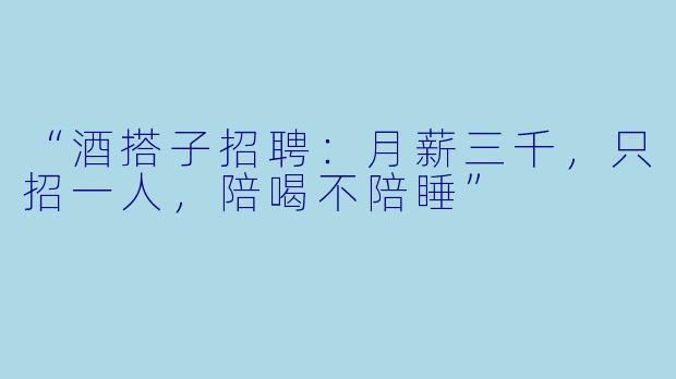 “酒搭子招聘:月薪三千,只招一人,陪喝不陪睡”