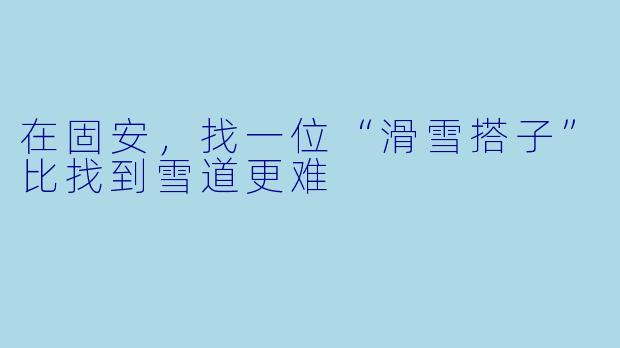 在固安，找一位“滑雪搭子”比找到雪道更难