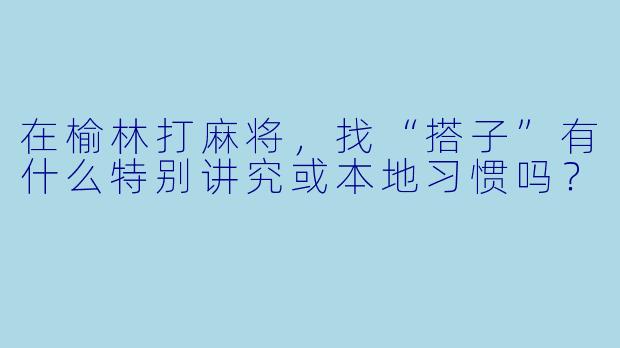 在榆林打麻将，找“搭子”有什么特别讲究或本地习惯吗？