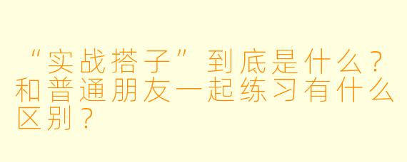 “实战搭子”到底是什么？和普通朋友一起练习有什么区别？