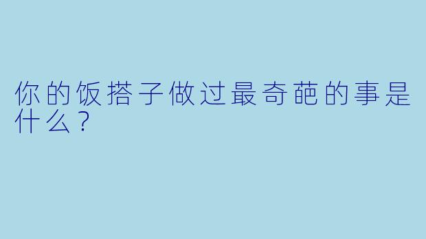 你的饭搭子做过最奇葩的事是什么？