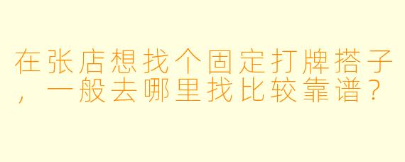 在张店想找个固定打牌搭子，一般去哪里找比较靠谱？