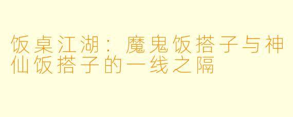 饭桌江湖：魔鬼饭搭子与神仙饭搭子的一线之隔