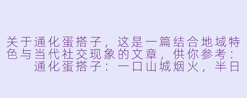 关于通化蛋搭子，这是一篇结合地域特色与当代社交现象的文章，供你参考：

通化蛋搭子：一口山城烟火，半日游戏人间-通化蛋搭子
