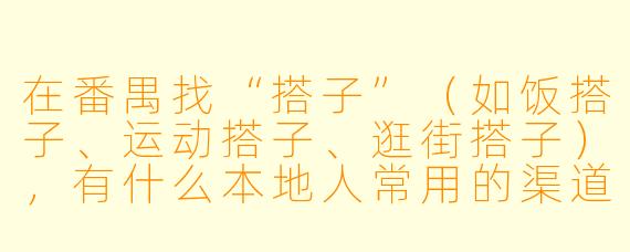 在番禺找“搭子”（如饭搭子、运动搭子、逛街搭子），有什么本地人常用的渠道或技巧吗？
