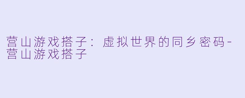 营山游戏搭子:虚拟世界的同乡密码-营山游戏搭子
