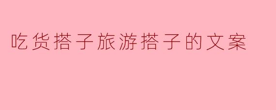吃货搭子旅游搭子的文案