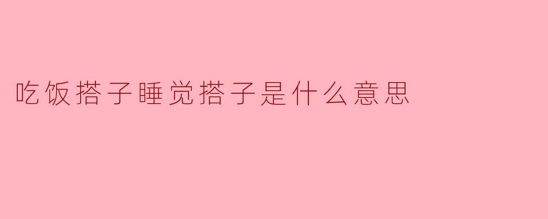 吃饭搭子睡觉搭子是什么意思