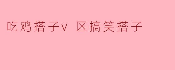 吃鸡搭子v区搞笑搭子