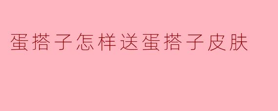 蛋搭子怎样送蛋搭子皮肤