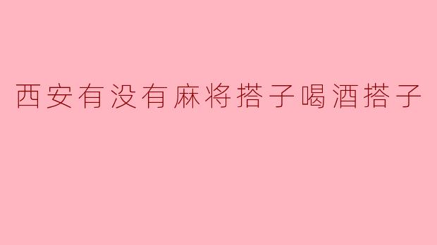 西安有没有麻将搭子喝酒搭子