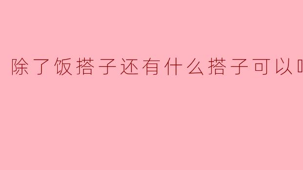 除了饭搭子还有什么搭子可以吃
