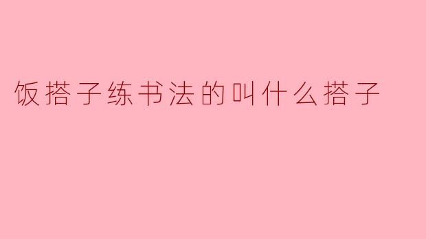 饭搭子练书法的叫什么搭子