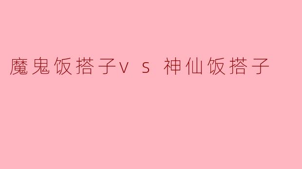 魔鬼饭搭子vs神仙饭搭子