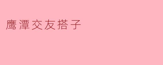 鹰潭交友搭子